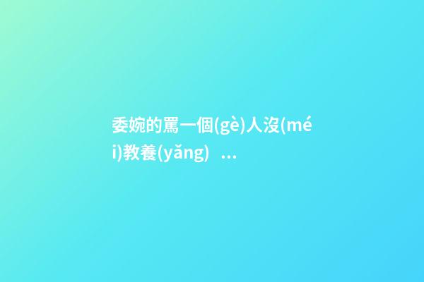 委婉的罵一個(gè)人沒(méi)教養(yǎng)，脾氣不好性子傲